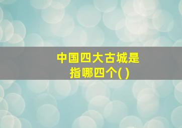 中国四大古城是指哪四个( )